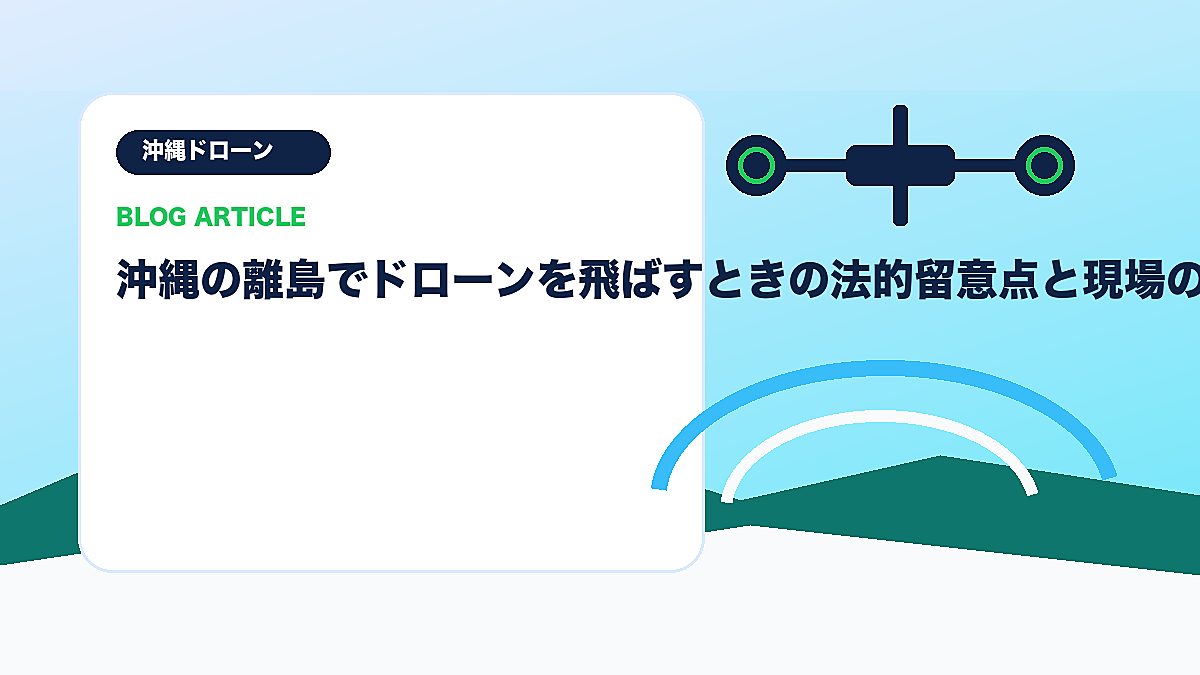 沖縄の離島でドローンを飛ばすときの法的留意点と現場の知恵のアイキャッチ画像